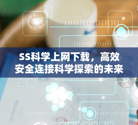 SS科学上网下载，高效安全连接科学探索的未来