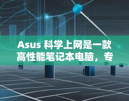 Asus 科学上网是一款高性能笔记本电脑,专为科研和工程需求设计,旨在提供强大的计算、存储和软件功能。以下是其主要特点和用途 Asus 科学上网是一款高性能笔记本电脑,专为科研和工程需求设计,旨在提供强大的计算、存储和软件功能。以下是其主要特点和用途