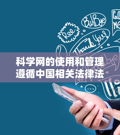 科学网的使用和管理遵循中国相关法律法规,包括网络安全法和个人信息保护法等。以下是详细的步骤和注意事项 科学网的使用和管理遵循中国相关法律法规,包括网络安全法和个人信息保护法等。以下是详细的步骤和注意事项