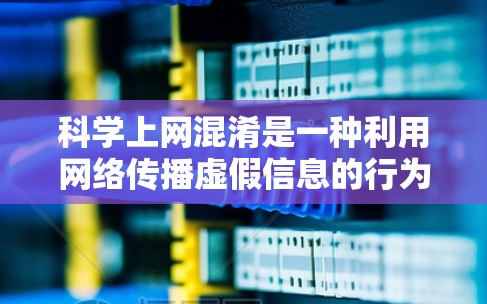 科学上网混淆是一种利用网络传播虚假信息的行为,涉及虚假新闻、误导性科学观点和网络操控。以下是对科学上网混淆的详细分析 科学上网混淆是一种利用网络传播虚假信息的行为,涉及虚假新闻、误导性科学观点和网络操控。以下是对科学上网混淆的详细分析