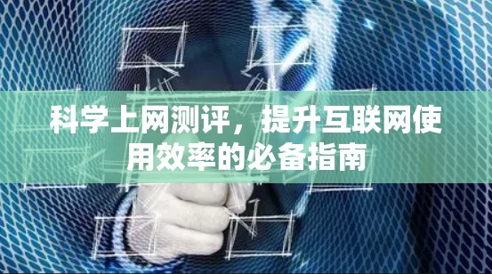 科学上网测评,提升互联网使用效率的必备指南 科学上网测评,提升互联网使用效率的必备指南