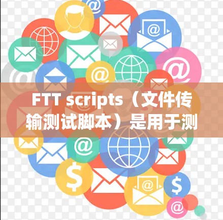 FTT scripts(文件传输测试脚本)是用于测试文件传输能力的工具,主要用于软件开发和漏洞检测。以下是对FTT scripts的详细总结 FTT scripts(文件传输测试脚本)是用于测试文件传输能力的工具,主要用于软件开发和漏洞检测。以下是对FTT scripts的详细总结
