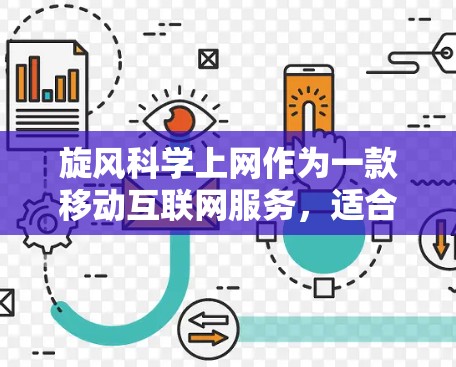 旋风科学上网作为一款移动互联网服务,适合追求高效网络管理的用户。以下是对该服务的详细介绍和推荐 旋风科学上网作为一款移动互联网服务,适合追求高效网络管理的用户。以下是对该服务的详细介绍和推荐