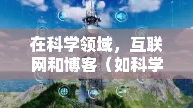 在科学领域,互联网和博客(如科学网)是获取信息、进行研究和讨论的重要工具。以下是一些关于科学上网和博客的要点和建议 在科学领域,互联网和博客(如科学网)是获取信息、进行研究和讨论的重要工具。以下是一些关于科学上网和博客的要点和建议