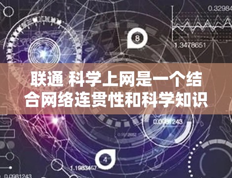 联通 科学上网是一个结合网络连贯性和科学知识传播的术语,旨在通过互联网实现高效、便捷的信息传播。以下是该概念的详细分析 联通 科学上网是一个结合网络连贯性和科学知识传播的术语,旨在通过互联网实现高效、便捷的信息传播。以下是该概念的详细分析
