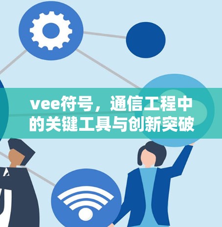 vee符号,通信工程中的关键工具与创新突破 vee符号,通信工程中的关键工具与创新突破