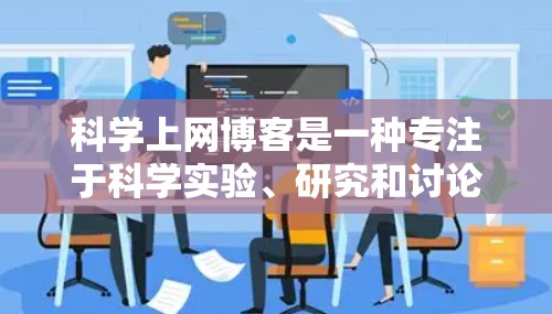 科学上网博客是一种专注于科学实验、研究和讨论的网站,内容丰富且具有深度。以下是对科学上网博客的总结和建议 科学上网博客是一种专注于科学实验、研究和讨论的网站,内容丰富且具有深度。以下是对科学上网博客的总结和建议