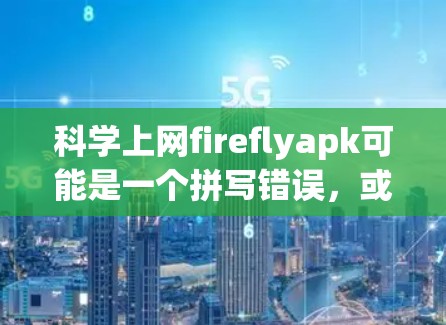 科学上网fireflyapk可能是一个拼写错误,或者是描述不准确的地方。如果用户想下载科学计算器的APK文件,建议您 科学上网fireflyapk可能是一个拼写错误,或者是描述不准确的地方。如果用户想下载科学计算器的APK文件,建议您
