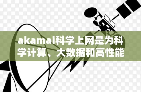 akamai科学上网是为科学计算、大数据和高性能网络服务设计的网络平台。它整合了云计算、云存储和数据处理等技术,提供高带宽、低延迟和灵活的网络解决方案。以下是关于akamai科学上网的详细信息 akamai科学上网是为科学计算、大数据和高性能网络服务设计的网络平台。它整合了云计算、云存储和数据处理等技术,提供高带宽、低延迟和灵活的网络解决方案。以下是关于akamai科学上网的详细信息