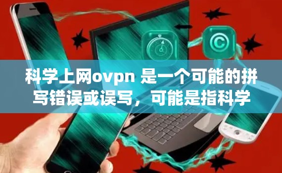 科学上网ovpn 是一个可能的拼写错误或误写,可能是指科学网络呼吸区(科学NPR)即一种科学的网络呼吸区技术,用于提高网络的网络安全和防御能力。以下是对科学上网ovpn的详细解释 科学上网ovpn 是一个可能的拼写错误或误写,可能是指科学网络呼吸区(科学NPR)即一种科学的网络呼吸区技术,用于提高网络的网络安全和防御能力。以下是对科学上网ovpn的详细解释