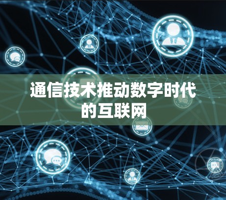 通信技术推动数字时代的互联网 通信技术推动数字时代的互联网