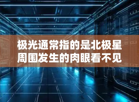极光通常指的是北极星周围发生的肉眼看不见的天体现象,主要由太阳风和极尔流作用下形成的光芒。celestial 上的极光虽然难以直接观测到,但它们在宇宙中对科学研究和观察者来说是一种重要的天文现象 极光通常指的是北极星周围发生的肉眼看不见的天体现象,主要由太阳风和极尔流作用下形成的光芒。celestial 上的极光虽然难以直接观测到,但它们在宇宙中对科学研究和观察者来说是一种重要的天文现象