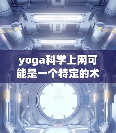 yoga科学上网可能是一个特定的术语或品牌名称,具体含义可能因上下文而异。以下是一些可能的解释和信息 yoga科学上网可能是一个特定的术语或品牌名称,具体含义可能因上下文而异。以下是一些可能的解释和信息