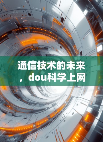 通信技术的未来,dou科学上网的全球解决方案 通信技术的未来,dou科学上网的全球解决方案