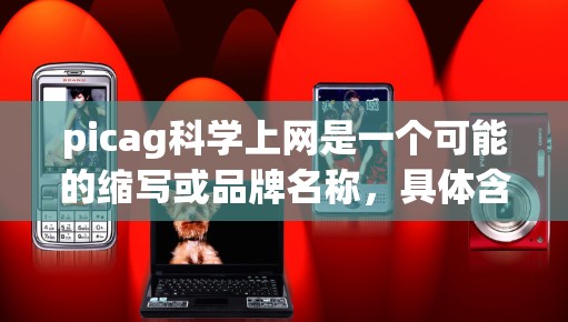 picag科学上网是一个可能的缩写或品牌名称,具体含义需要更多的上下文信息来准确理解。以下是对可能含义的逐步解释和总结 picag科学上网是一个可能的缩写或品牌名称,具体含义需要更多的上下文信息来准确理解。以下是对可能含义的逐步解释和总结