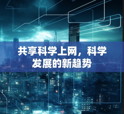 共享科学上网,科学发展的新趋势 共享科学上网,科学发展的新趋势