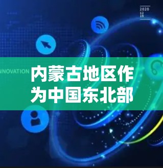 内蒙古地区作为中国东北部的一个重要省份,拥有丰富的互联网资源和良好的通信条件。以下是一些关于内蒙古科学上网的信息 内蒙古地区作为中国东北部的一个重要省份,拥有丰富的互联网资源和良好的通信条件。以下是一些关于内蒙古科学上网的信息