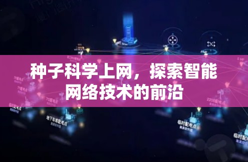 种子科学上网,探索智能网络技术的前沿 种子科学上网,探索智能网络技术的前沿