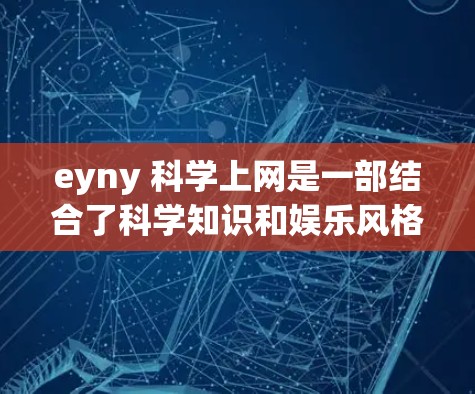 eyny 科学上网是一部结合了科学知识和娱乐风格的作品,旨在让读者在轻松的阅读中理解科学概念。以下是对其内容的分步解释 eyny 科学上网是一部结合了科学知识和娱乐风格的作品,旨在让读者在轻松的阅读中理解科学概念。以下是对其内容的分步解释