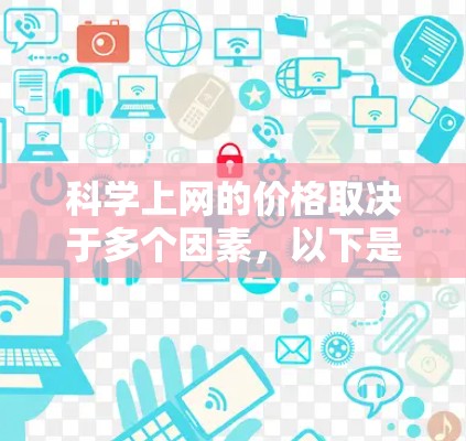 科学上网的价格取决于多个因素,以下是一个结构化的总结 科学上网的价格取决于多个因素,以下是一个结构化的总结