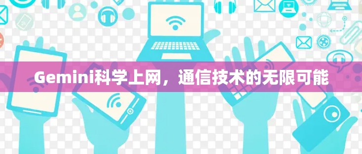 Gemini科学上网,通信技术的无限可能 Gemini科学上网,通信技术的无限可能