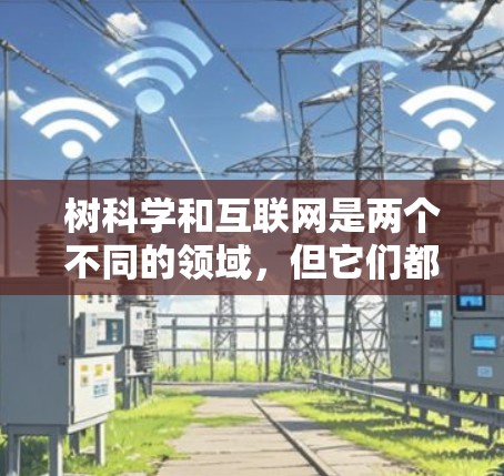 树科学和互联网是两个不同的领域,但它们都有其独特的研究和应用。以下是对这两个领域的详细介绍 树科学和互联网是两个不同的领域,但它们都有其独特的研究和应用。以下是对这两个领域的详细介绍