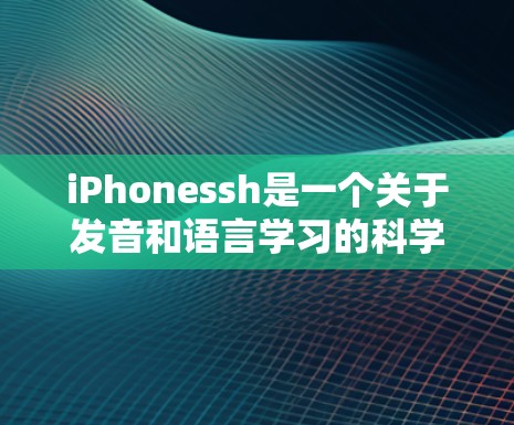 iPhonessh是一个关于发音和语言学习的科学工具,旨在帮助人们提高发音和语言记忆的能力。以下是对该工具的详细分析 iPhonessh是一个关于发音和语言学习的科学工具,旨在帮助人们提高发音和语言记忆的能力。以下是对该工具的详细分析