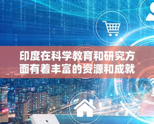 印度在科学教育和研究方面有着丰富的资源和成就,尤其是在科学普及和技术创新方面。以下是一些关于印度科学上网的详细信息 印度在科学教育和研究方面有着丰富的资源和成就,尤其是在科学普及和技术创新方面。以下是一些关于印度科学上网的详细信息