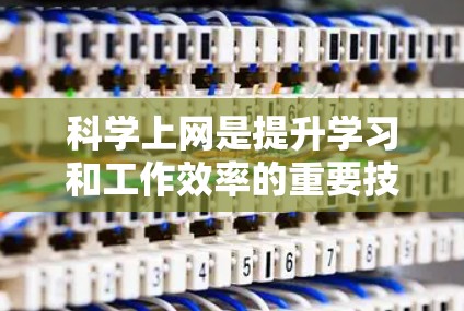 科学上网是提升学习和工作效率的重要技能,以下是一步步的指导 科学上网是提升学习和工作效率的重要技能,以下是一步步的指导