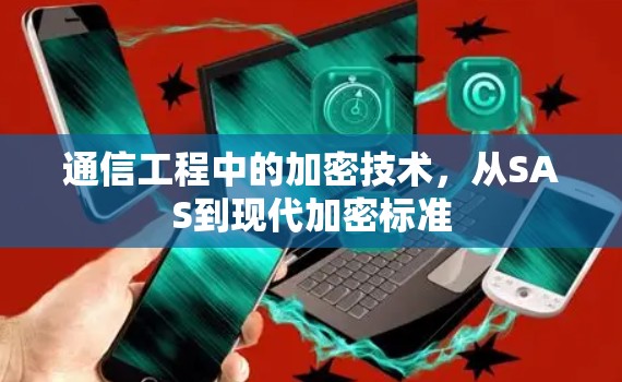 通信工程中的加密技术,从SAS到现代加密标准 通信工程中的加密技术,从SAS到现代加密标准