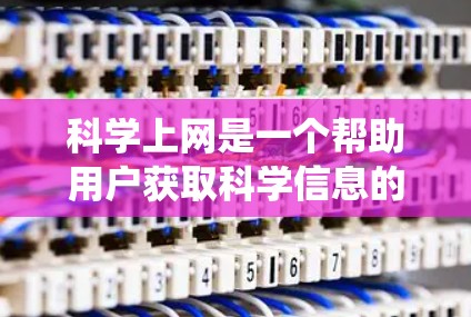 科学上网是一个帮助用户获取科学信息的重要工具,涵盖了从基础到高级的各个方面。为了有效地学习科学上网,可以从以下几个方面进行系统学习 科学上网是一个帮助用户获取科学信息的重要工具,涵盖了从基础到高级的各个方面。为了有效地学习科学上网,可以从以下几个方面进行系统学习