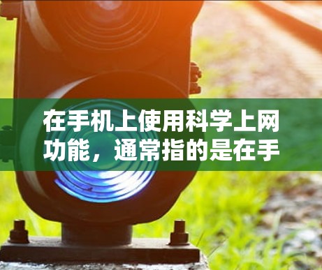 在手机上使用科学上网功能,通常指的是在手机上使用科学计算器来进行科学计算和上网搜索。以下是具体的步骤和方法 在手机上使用科学上网功能,通常指的是在手机上使用科学计算器来进行科学计算和上网搜索。以下是具体的步骤和方法