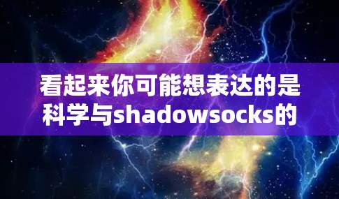 看起来你可能想表达的是科学与shadowsocks的组合,或者科学与上网结合的某个概念。让我先仔细分析一下 看起来你可能想表达的是科学与shadowsocks的组合,或者科学与上网结合的某个概念。让我先仔细分析一下