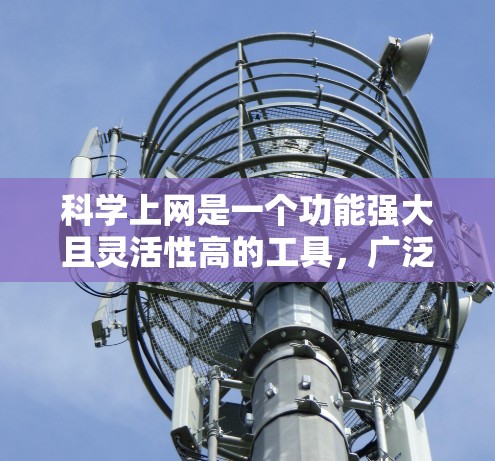 科学上网是一个功能强大且灵活性高的工具,广泛应用于科学研究、教育和学习。以下是对科学上网的详细总结和建议 科学上网是一个功能强大且灵活性高的工具,广泛应用于科学研究、教育和学习。以下是对科学上网的详细总结和建议