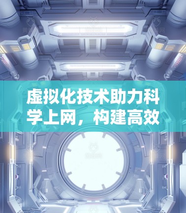 虚拟化技术助力科学上网,构建高效、灵活的网络环境 虚拟化技术助力科学上网,构建高效、灵活的网络环境