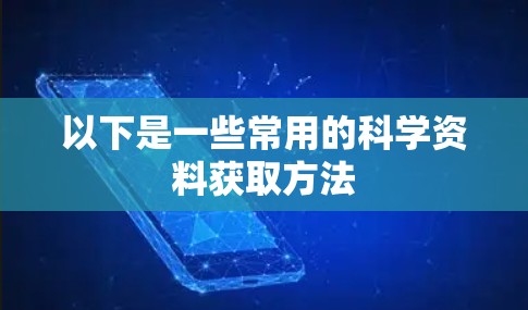 以下是一些常用的科学资料获取方法