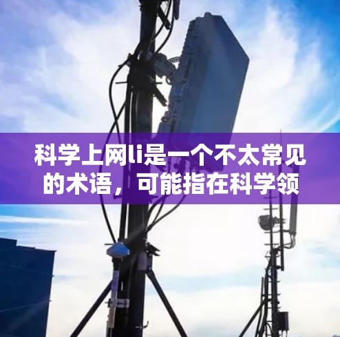 科学上网li是一个不太常见的术语，可能指在科学领域中使用网络或其他技术来学习或研究的项目。以下是对该术语的详细解释
