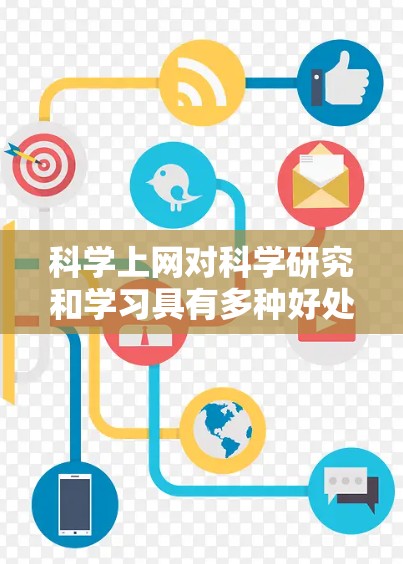 科学上网对科学研究和学习具有多种好处和挑战。以下是详细的总结