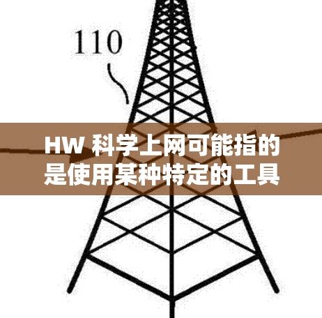 HW 科学上网可能指的是使用某种特定的工具、软件或方法进行科学操作或访问。以下是一些可能的解释和步骤