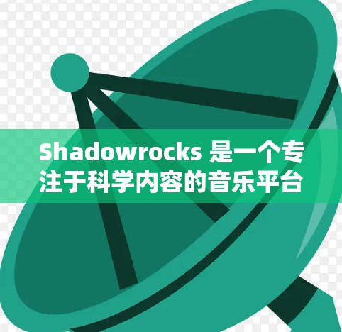 Shadowrocks 是一个专注于科学内容的音乐平台，提供科学实验、课程、科普视频和讨论区。用户可以在这里观看和学习科学相关的视频和教程，适合对科学感兴趣的人群，尤其是科学爱好者、学生和教育工作者