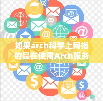如果arch科学上网指的是在使用Arch服务器（Arch Stack Exchange）进行科学计算、数据获取或讨论相关问题时的使用方法，那么以下是一个概述