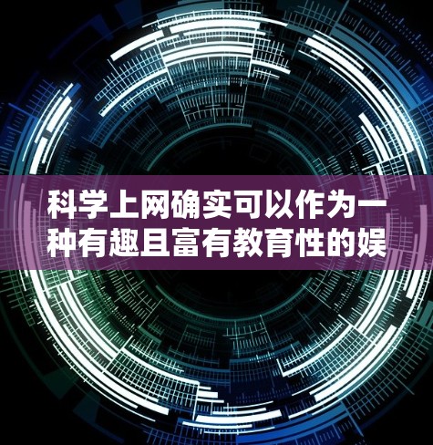 科学上网确实可以作为一种有趣且富有教育性的娱乐方式，以下是几种可能的娱乐活动
