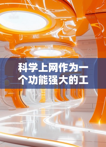 科学上网作为一个功能强大的工具，为用户提供丰富的科学信息生成和查找服务。以下是使用科学上网的详细步骤和注意事项