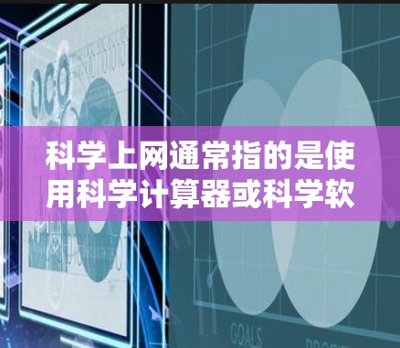 科学上网通常指的是使用科学计算器或科学软件进行科学计算和数据分析。科学上网工具可以帮助用户解决复杂的数学、物理、化学等科学问题，提供更高效和准确的计算结果