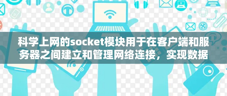 科学上网的socket模块用于在客户端和服务器之间建立和管理网络连接，实现数据传输和处理。以下是逐步的使用指南