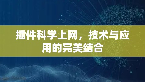 插件科学上网,技术与应用的完美结合 插件科学上网,技术与应用的完美结合