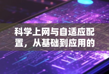科学上网与自适应配置，从基础到应用的通信工程师视角
