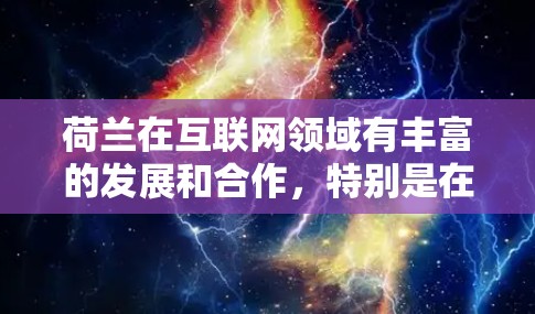 荷兰在互联网领域有丰富的发展和合作，特别是在互联网技术、教育和国际合作方面。以下是一些关于荷兰在科学上网方面的信息