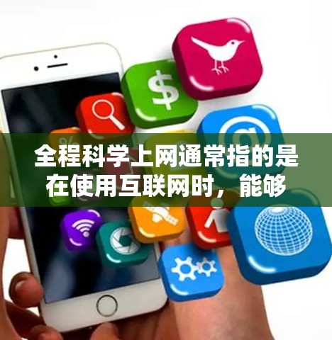 全程科学上网通常指的是在使用互联网时，能够确保信息获取、资源访问和数据传输的高效性和安全性。以下是一些科学和实用的上网方法和建议