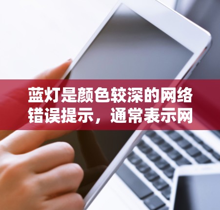 蓝灯是颜色较深的网络错误提示，通常表示网络连接失败或存在权限不足。解决蓝灯问题，可以使用以下步骤